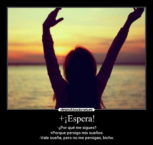 +¡Espera! - -¿Por qué me sigues?
+Porque persigo mis sueños.
-Vale sueña, pero no me persigas, bicho.