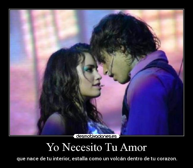 Yo Necesito Tu Amor - que nace de tu interior, estalla como un volcán dentro de tu corazon.