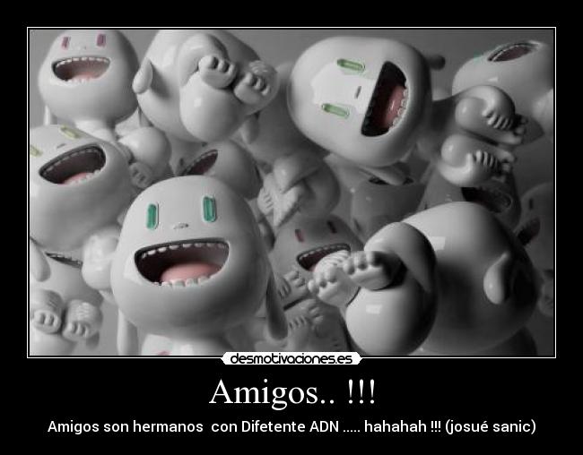Amigos.. !!! - Amigos son hermanos con Difetente ADN ..... hahahah !!! (josué sanic)