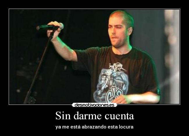 Sin darme cuenta - ya me está abrazando esta locura