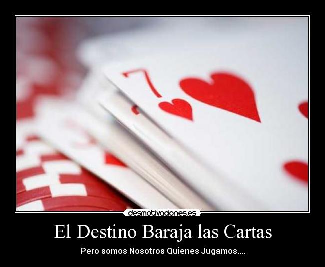 El Destino Baraja las Cartas - Pero somos Nosotros Quienes Jugamos....