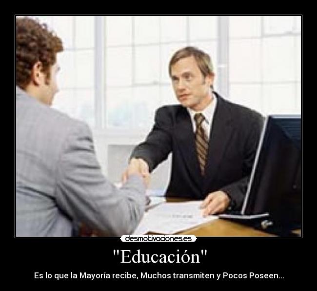 Educación - Es lo que la Mayoría recibe, Muchos transmiten y Pocos Poseen...