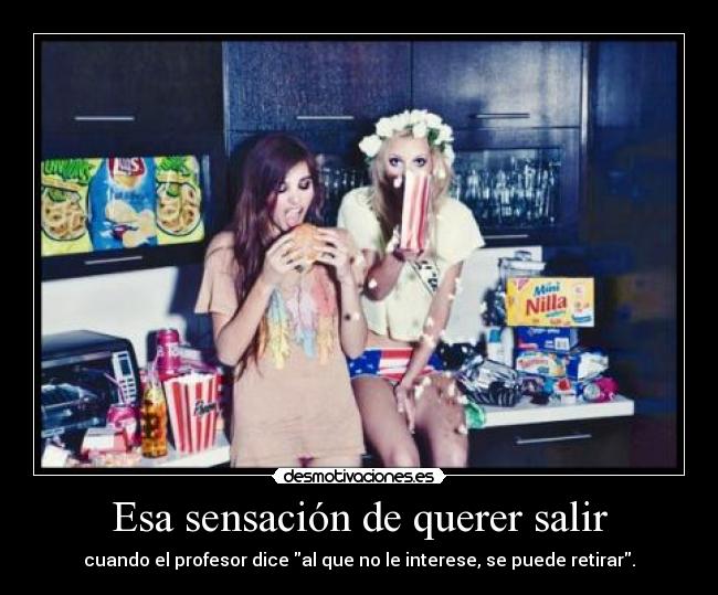 Esa sensación de querer salir - cuando el profesor dice al que no le interese, se puede retirar.
