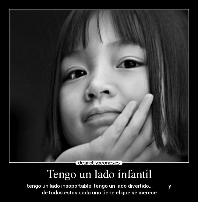Tengo un lado infantil - tengo un lado insoportable, tengo un lado divertido...             y
de todos estos cada uno tiene el que se merece
