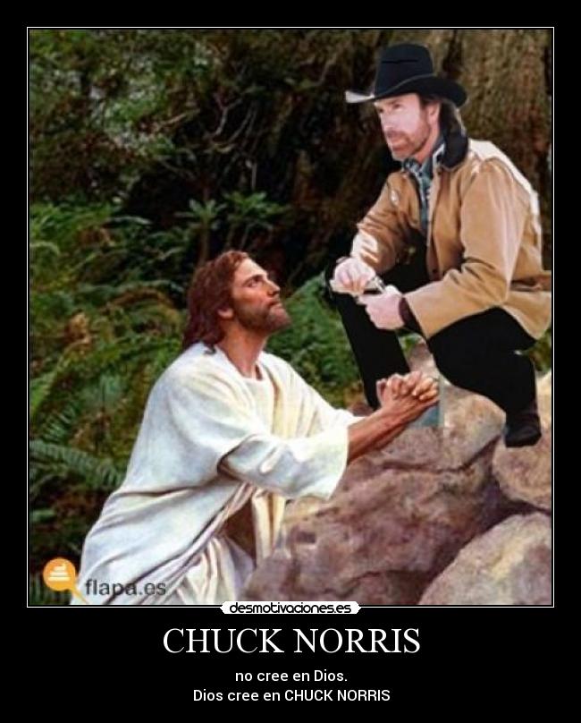 CHUCK NORRIS - no cree en Dios.
Dios cree en CHUCK NORRIS