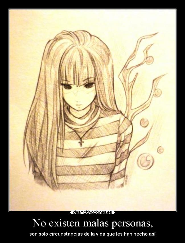 No existen malas personas, - son solo circunstancias de la vida que les han hecho así.