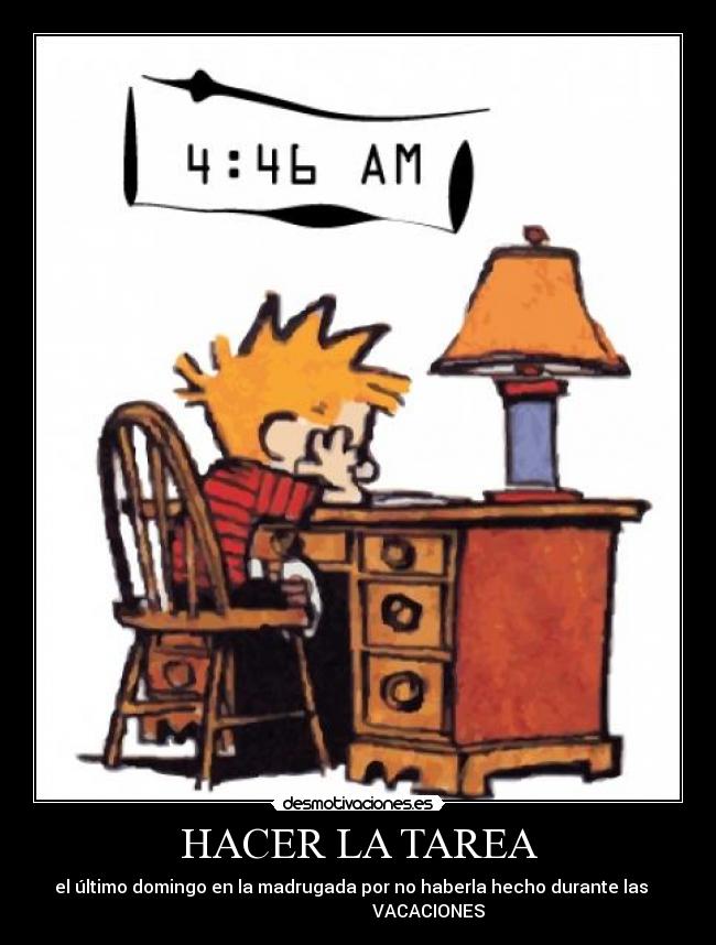 HACER LA TAREA - el último domingo en la madrugada por no haberla hecho durante las   
                                VACACIONES