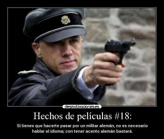 Hechos de películas #18: - Si tienes que hacerte pasar por un militar alemán, no es necesario
hablar el idioma; con tener acento alemán bastará.