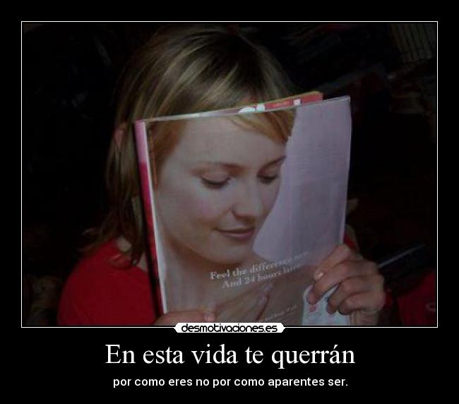 En esta vida te querrán - por como eres no por como aparentes ser.