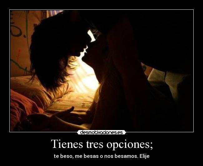 Tienes tres opciones; - te beso, me besas o nos besamos. Elije