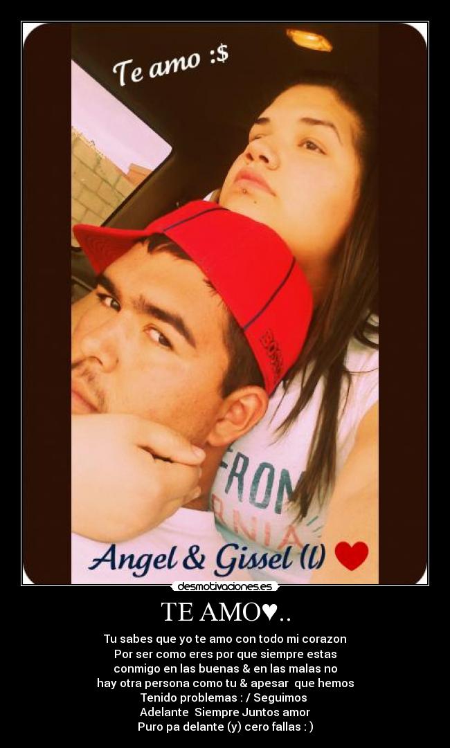 TE AMO♥.. - Tu sabes que yo te amo con todo mi corazon
Por ser como eres por que siempre estas
conmigo en las buenas & en las malas no
hay otra persona como tu & apesar que hemos
Tenido problemas : / Seguimos
Adelante♥ Siempre Juntos amor
Puro pa delante (y) cero fallas : )