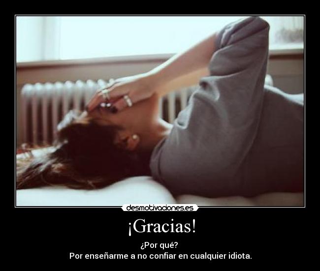 ¡Gracias! - ¿Por qué?
Por enseñarme a no confiar en cualquier idiota.