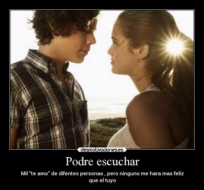Podre escuchar - Mil “te amo” de difentes personas , pero ninguno me hara mas feliz que el tuyo