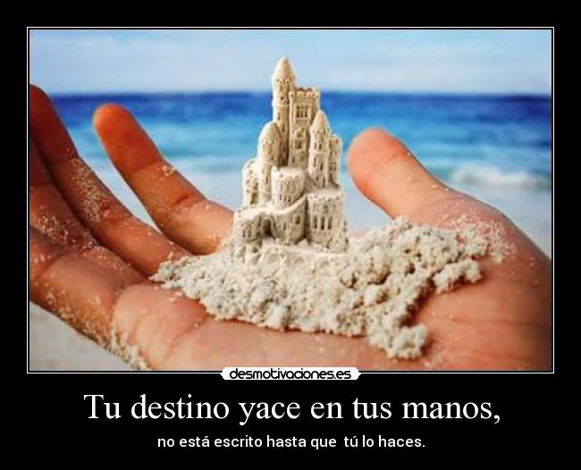 Tu destino yace en tus manos, -