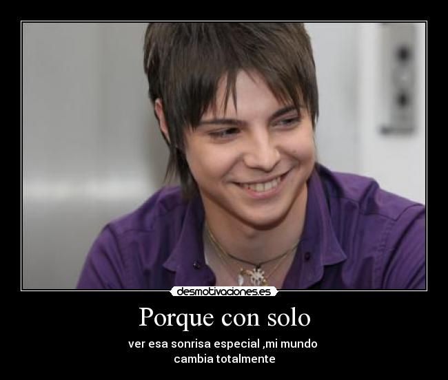 Porque con solo - ver esa sonrisa especial ,mi mundo
cambia totalmente