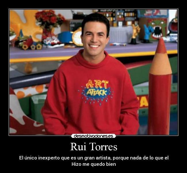Rui Torres - El único inexperto que es un gran artista, porque nada de lo que el Hizo me quedo bien