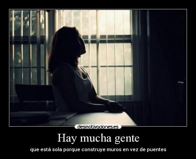 Hay mucha gente - que está sola porque construye muros en vez de puentes