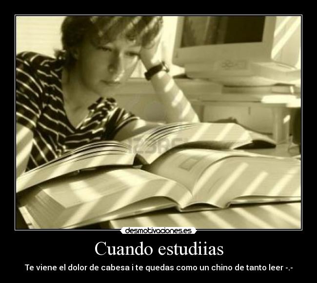 Cuando estudiias - Te viene el dolor de cabesa i te quedas como un chino de tanto leer -.-