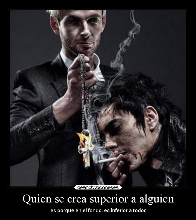 Quien se crea superior a alguien - es porque en el fondo, es inferior a todos