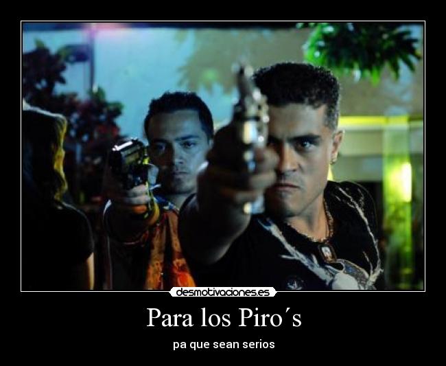Para los Piro´s - pa que sean serios