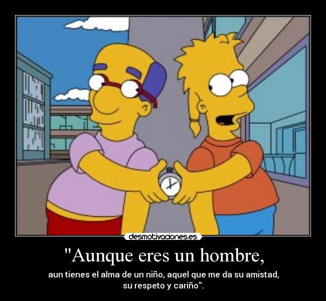Aunque eres un hombre, - aun tienes el alma de un niño, aquel que me da su amistad,
su respeto y cariño.