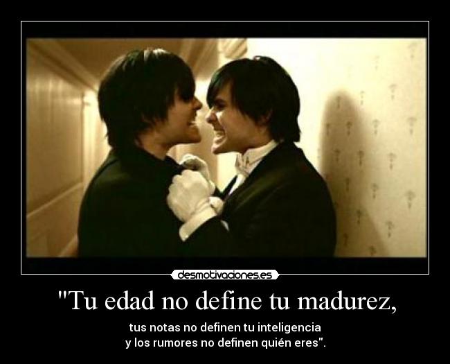 Tu edad no define tu madurez, -