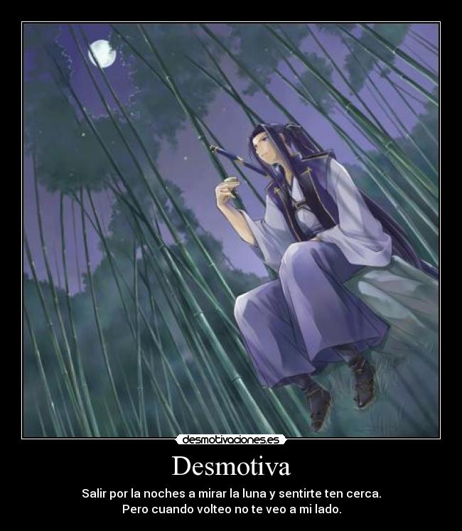 Desmotiva - Salir por la noches a mirar la luna y sentirte ten cerca.
Pero cuando volteo no te veo a mi lado.