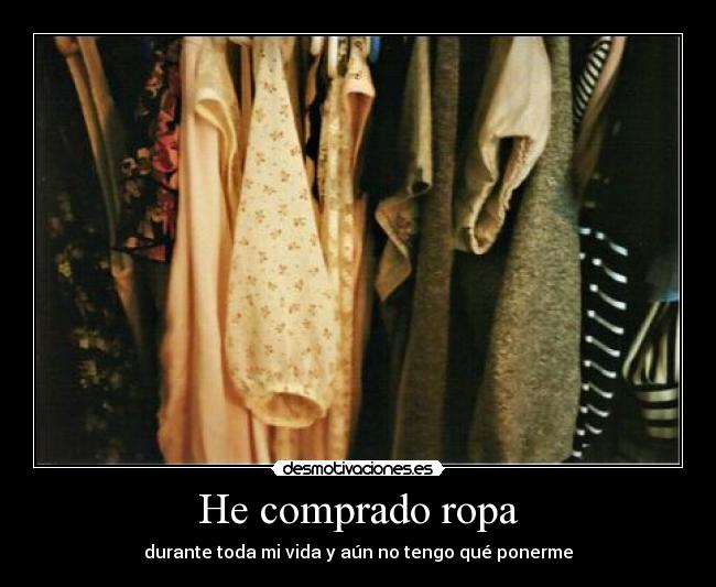He comprado ropa - durante toda mi vida y aún no tengo qué ponerme