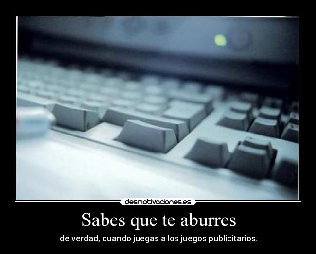 Sabes que te aburres - de verdad, cuando juegas a los juegos publicitarios.