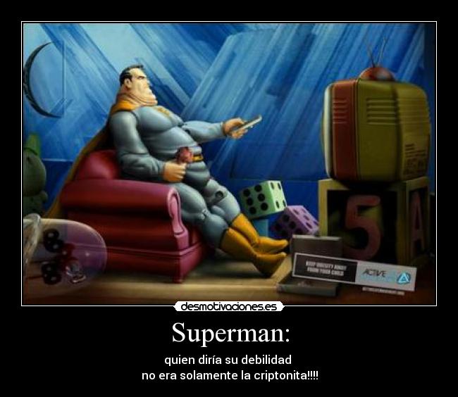 Superman: - quien diría su debilidad
no era solamente la criptonita!!!!