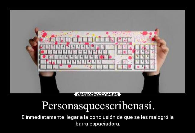 Personasqueescribenasí. - E inmediatamente llegar a la conclusión de que se les malogró la barra espaciadora.