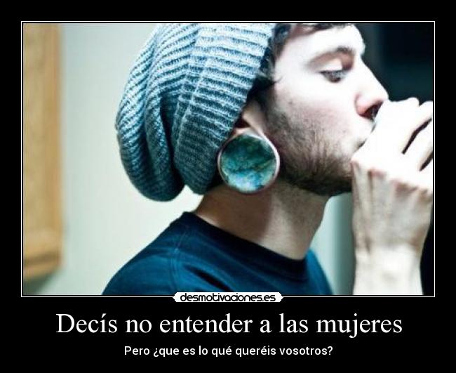Decís no entender a las mujeres - Pero ¿que es lo qué queréis vosotros?