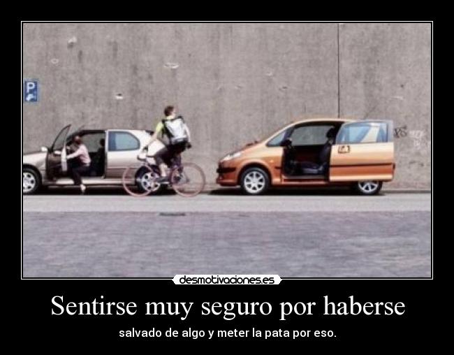 Sentirse muy seguro por haberse - salvado de algo y meter la pata por eso.