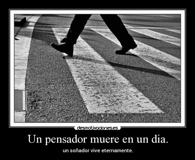 Un pensador muere en un dia. - un soñador vive eternamente.
