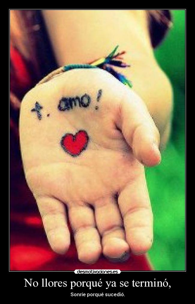 No llores porqué ya se terminó, -