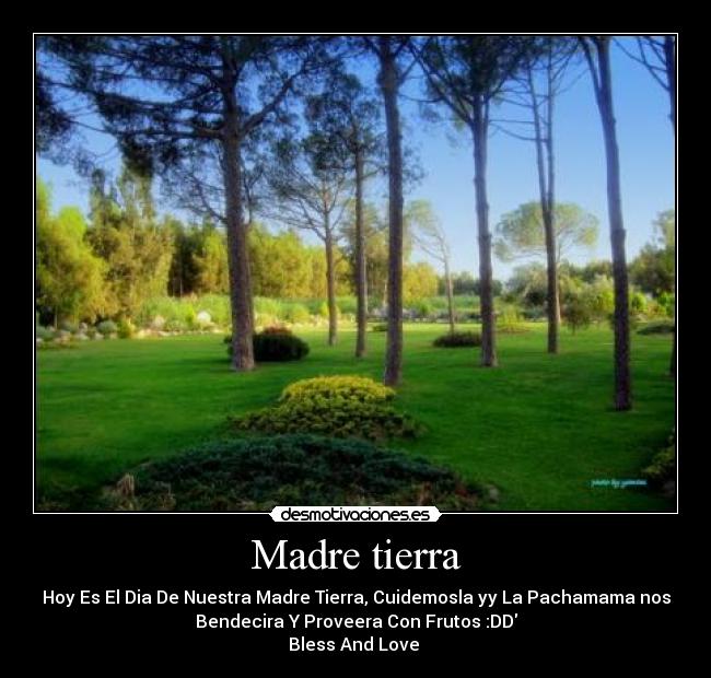Madre tierra - Hoy Es El Dia De Nuestra Madre Tierra, Cuidemosla yy La Pachamama nos
Bendecira Y Proveera Con Frutos :DD
Bless And Love ♥