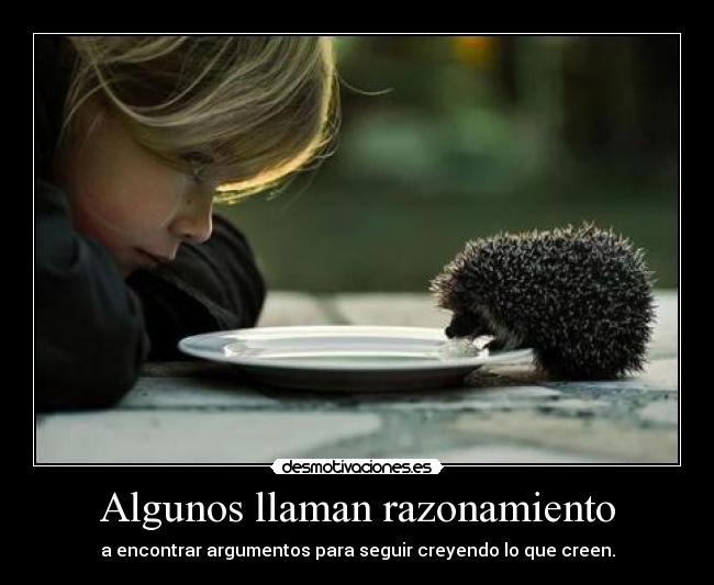 Algunos llaman razonamiento - a encontrar argumentos para seguir creyendo lo que creen.
