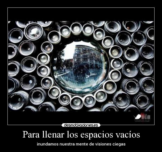 Para llenar los espacios vacíos - inundamos nuestra mente de visiones ciegas