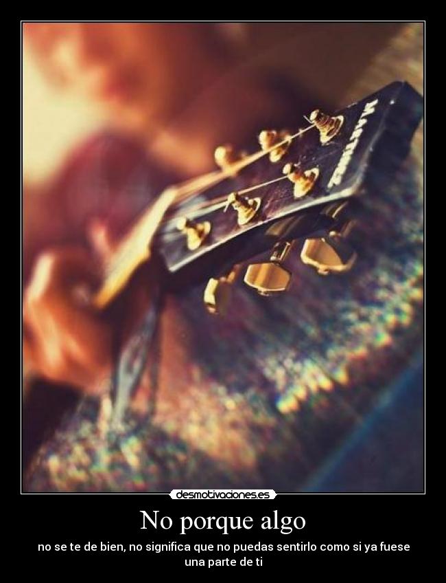 No porque algo - no se te de bien, no significa que no puedas sentirlo como si ya fuese una parte de ti