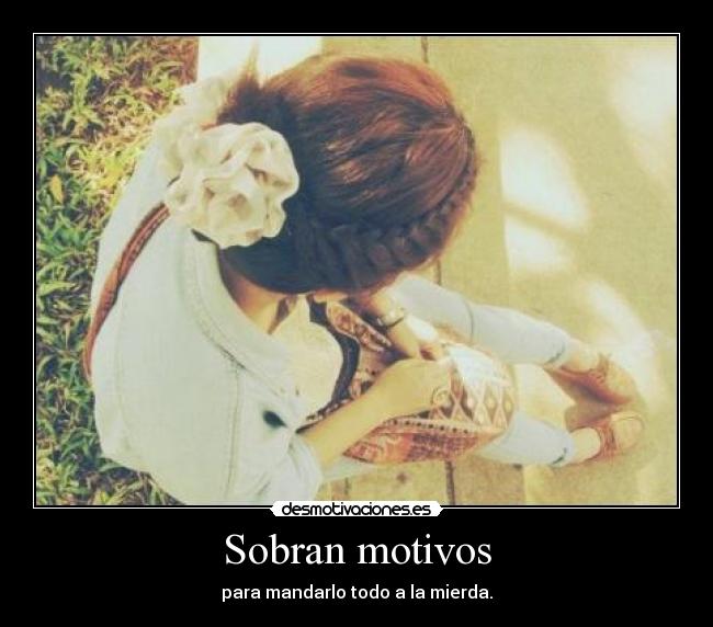 Sobran motivos - para mandarlo todo a la mierda.