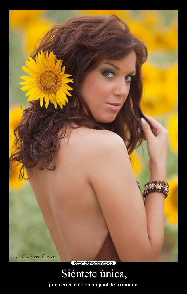 Siéntete única, - pues eres lo único original de tu mundo.