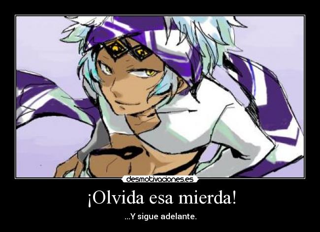 ¡Olvida esa mierda! - ...Y sigue adelante.