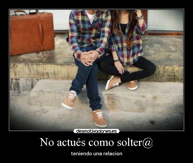 No actués como solter@ - teniendo una relacion