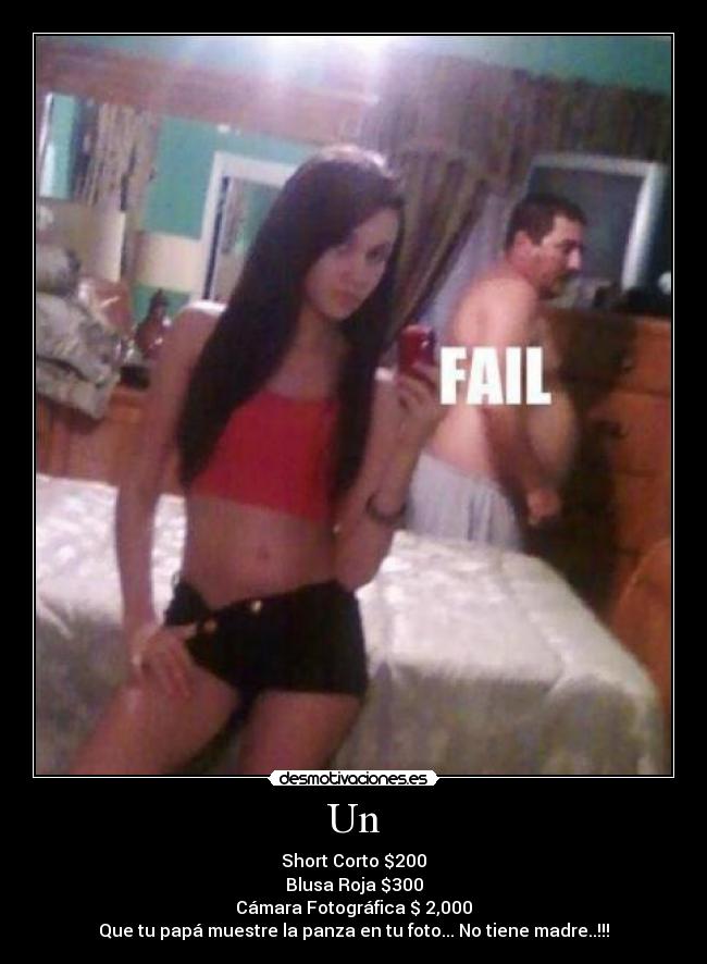 Un - Short Corto $200
Blusa Roja $300
Cámara Fotográfica $ 2,000
Que tu papá muestre la panza en tu foto... No tiene madre..!!!
