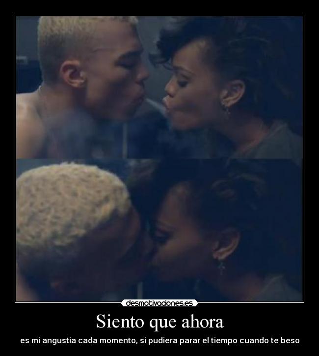 Siento que ahora - es mi angustia cada momento, si pudiera parar el tiempo cuando te beso