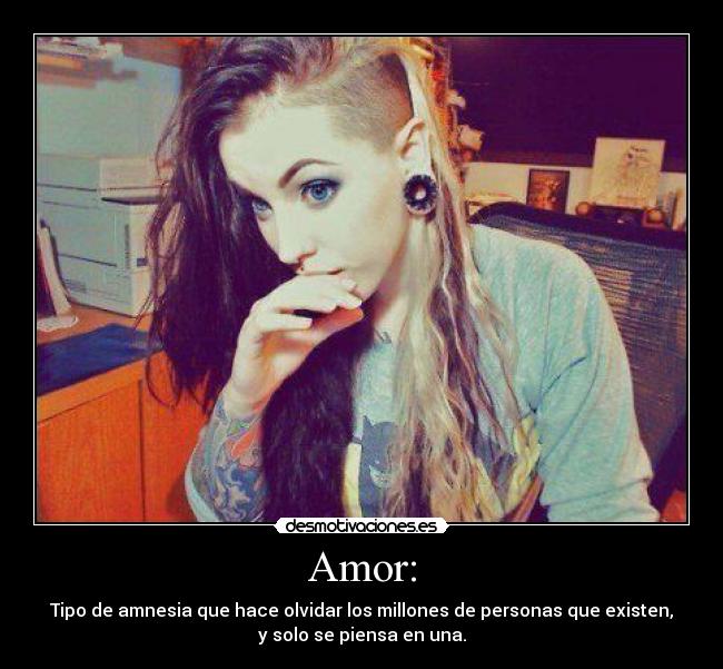 Amor: - Tipo de amnesia que hace olvidar los millones de personas que existen,
y solo se piensa en una.