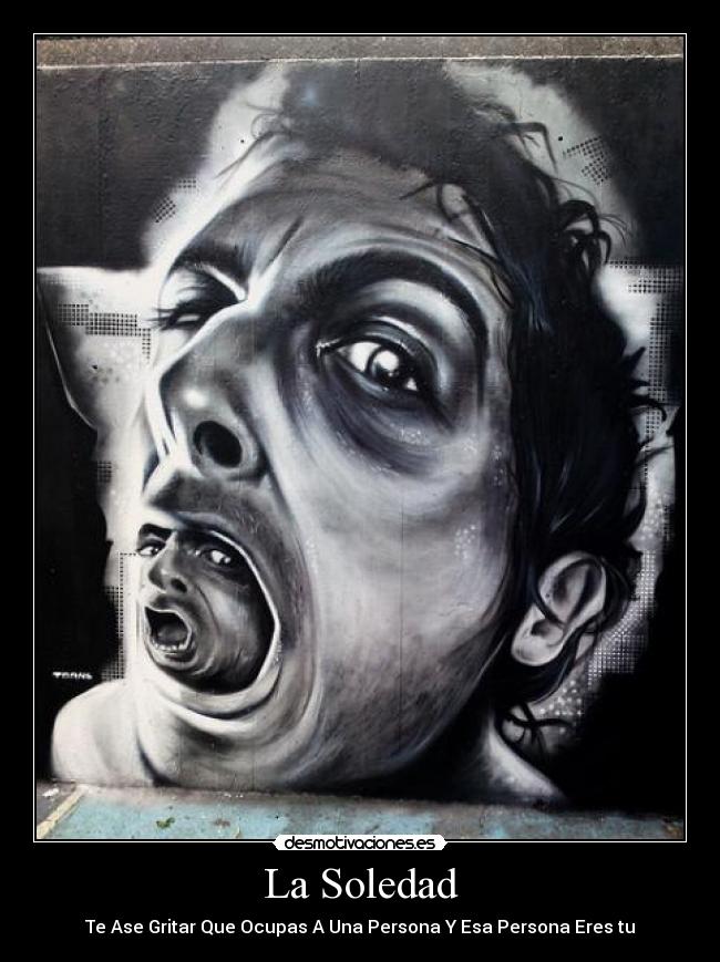 La Soledad - Te Ase Gritar Que Ocupas A Una Persona Y Esa Persona Eres tu