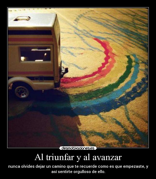 Al triunfar y al avanzar - nunca olvides dejar un camino que te recuerde como es que empezaste, y
así sentirte orgulloso de ello.