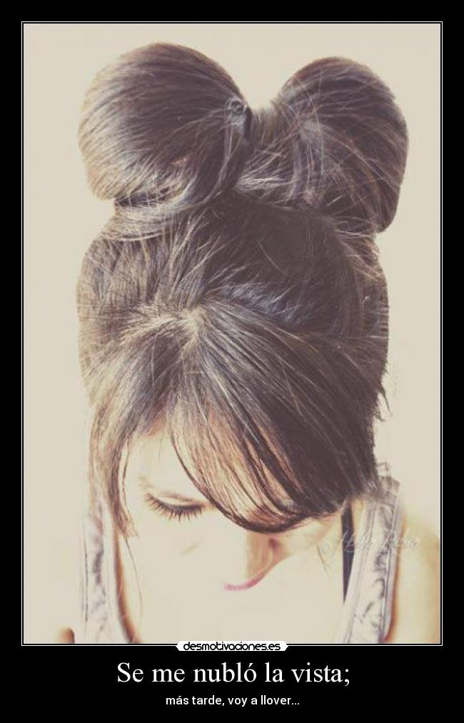 Se me nubló la vista; - más tarde, voy a llover...