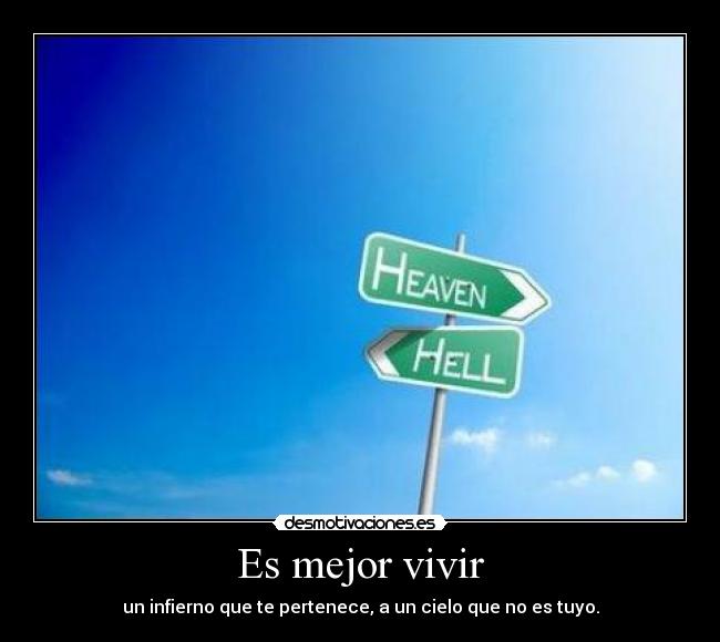 Es mejor vivir - un infierno que te pertenece, a un cielo que no es tuyo.